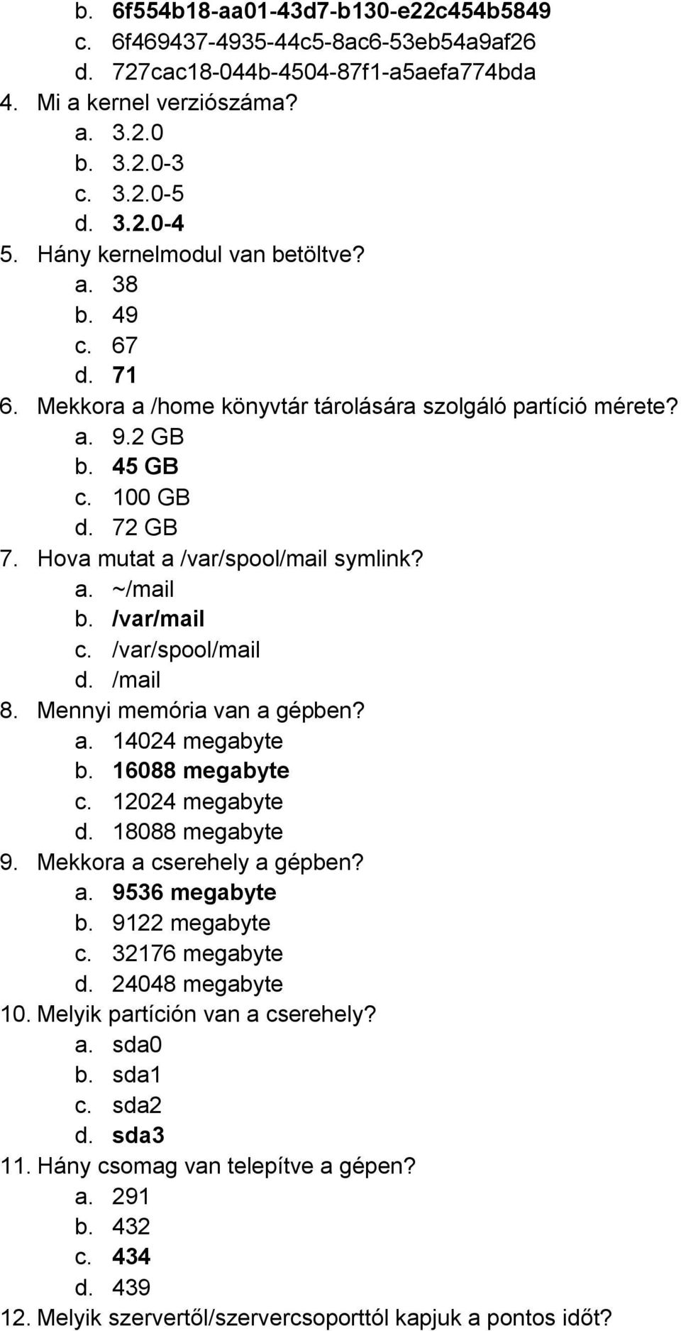 a. ~/mail b. /var/mail c. /var/spool/mail d. /mail 8. Mennyi memória van a gépben? a. 14024 megabyte b. 16088 megabyte c. 12024 megabyte d. 18088 megabyte 9. Mekkora a cserehely a gépben? a. 9536 megabyte b.
