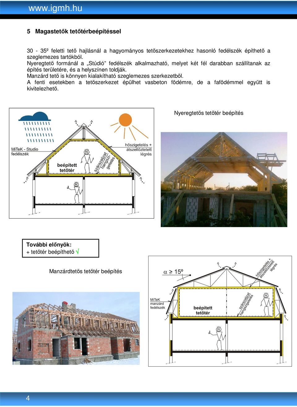 Nyeregtetı formánál a Stúdió fedélszék alkalmazható, melyet két fél darabban szállítanak az építés területére, és a helyszínen toldják.