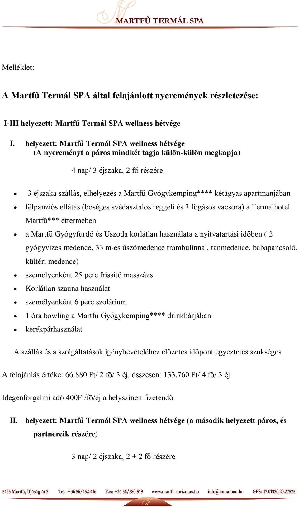 apartmanjában félpanziós ellátás (bőséges svédasztalos reggeli és 3 fogásos vacsora) a Termálhotel Martfű*** éttermében a Martfű Gyógyfürdő és Uszoda korlátlan használata a nyitvatartási időben ( 2