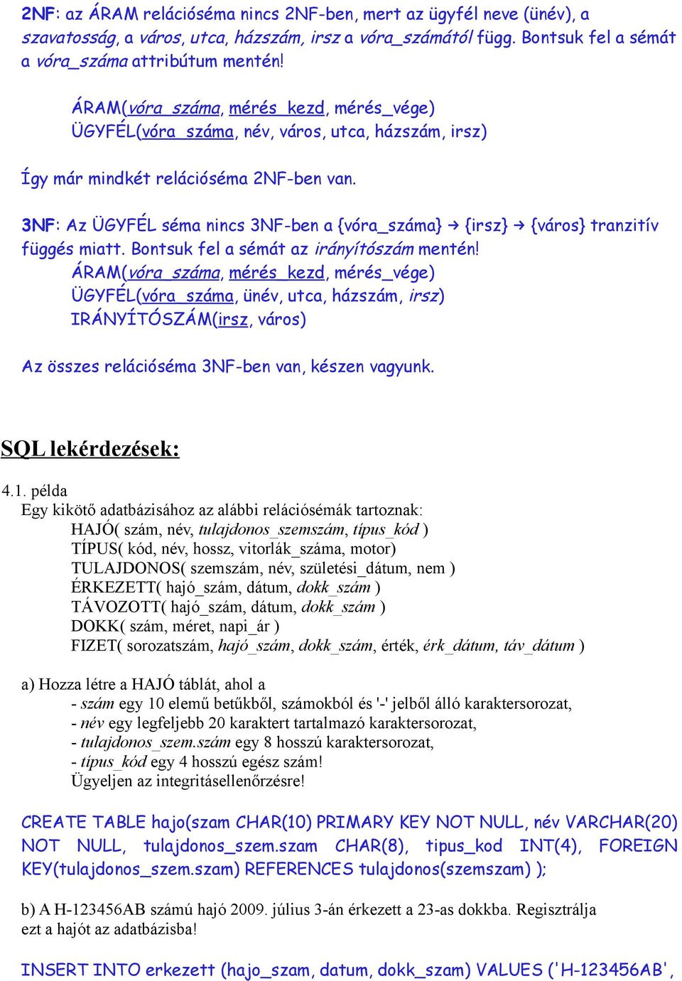 3NF: Az ÜGYFÉL séma nincs 3NF-ben a {vóra_száma} {irsz} {város} tranzitív függés miatt. Bontsuk fel a sémát az irányítószám mentén!