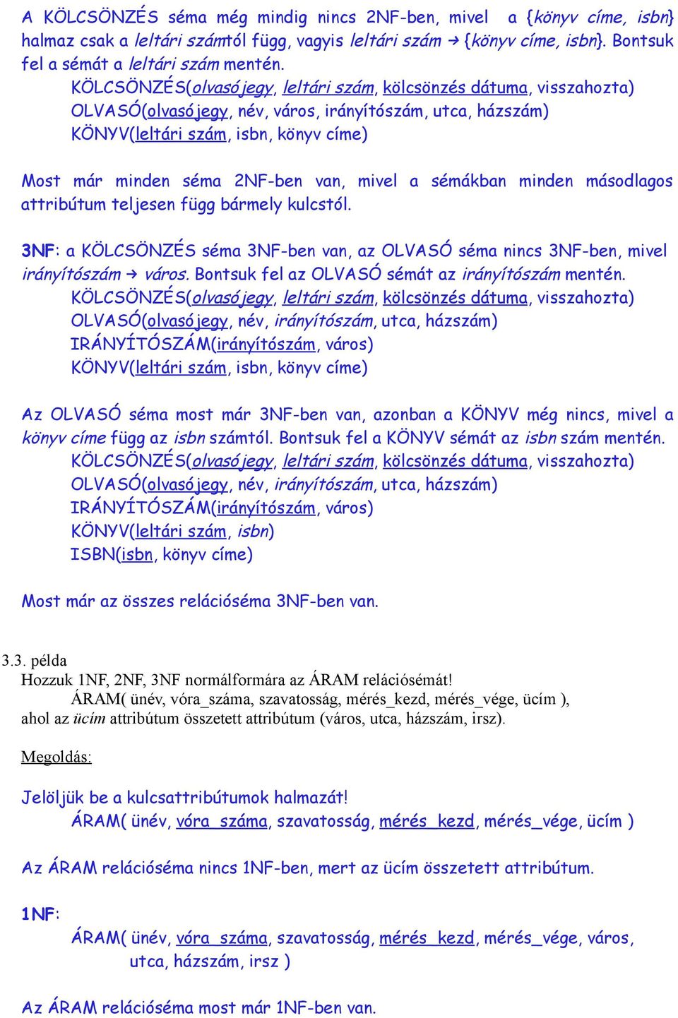 van, mivel a sémákban minden másodlagos attribútum teljesen függ bármely kulcstól. 3NF: a KÖLCSÖNZÉS séma 3NF-ben van, az OLVASÓ séma nincs 3NF-ben, mivel irányítószám város.