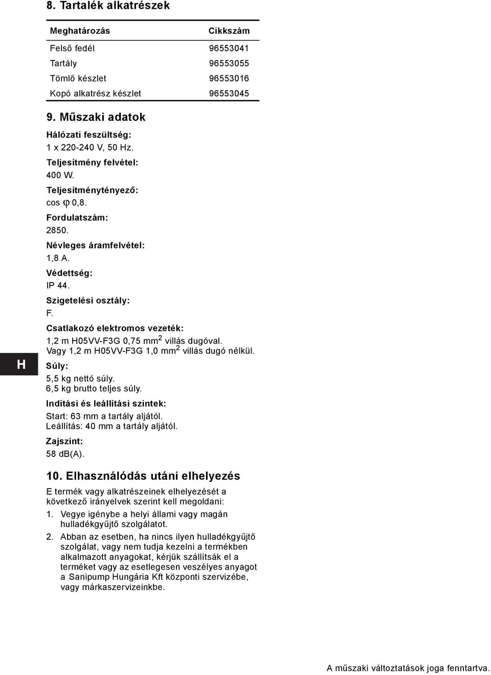 Csatlakozó elektromos vezeték: 1,2 m H05VV-F3G 0,75 mm 2 villás dugóval. Vagy 1,2 m H05VV-F3G 1,0 mm 2 villás dugó nélkül. Súly: 5,5 kg nettó súly. 6,5 kg brutto teljes súly.