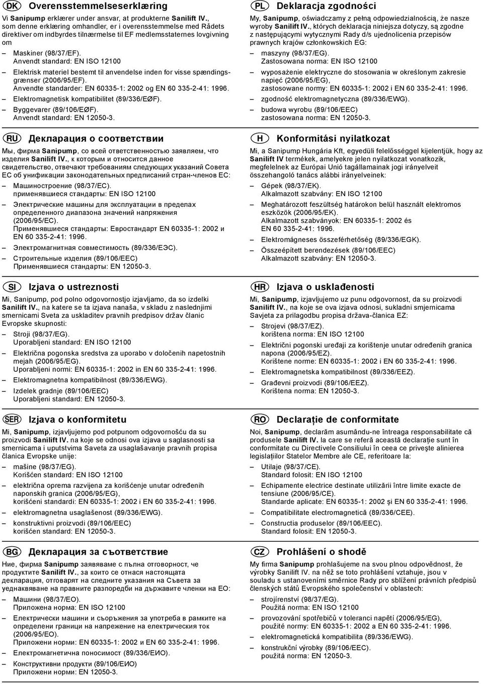 Anvendt standard: EN ISO 12100 Elektrisk materiel bestemt til anvendelse inden for visse spændingsgrænser (2006/95/EF). Anvendte standarder: EN 60335-1: 2002 og EN 60 335-2-41: 1996.