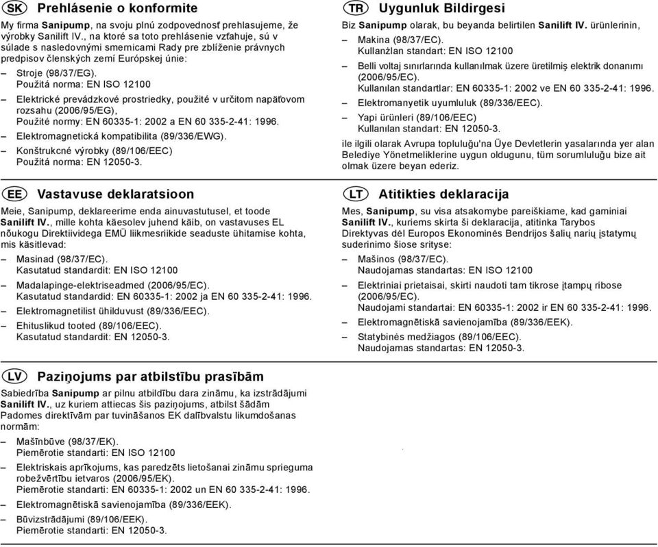 Použitá norma: EN ISO 12100 Elektrické prevádzkové prostriedky, použité v určitom napät ovom rozsahu (2006/95/EG), Použité normy: EN 60335-1: 2002 a EN 60 335-2-41: 1996.