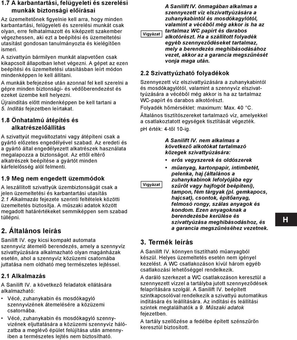A szivattyún bármilyen munkát alapvetően csak kikapcsolt állapotban lehet végezni. A gépet az ezen beépítési és üzemeltetési utasításban leírt módon mindenképpen le kell állítani.