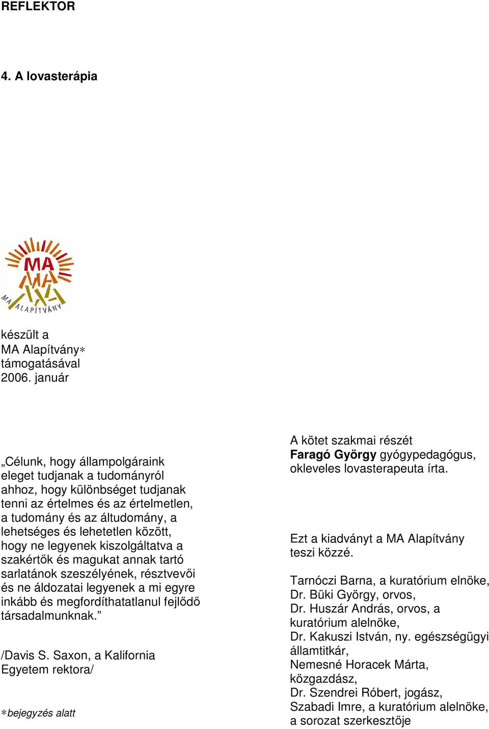 hogy ne legyenek kiszolgáltatva a szakértők és magukat annak tartó sarlatánok szeszélyének, résztvevői és ne áldozatai legyenek a mi egyre inkább és megfordíthatatlanul fejlődő társadalmunknak.