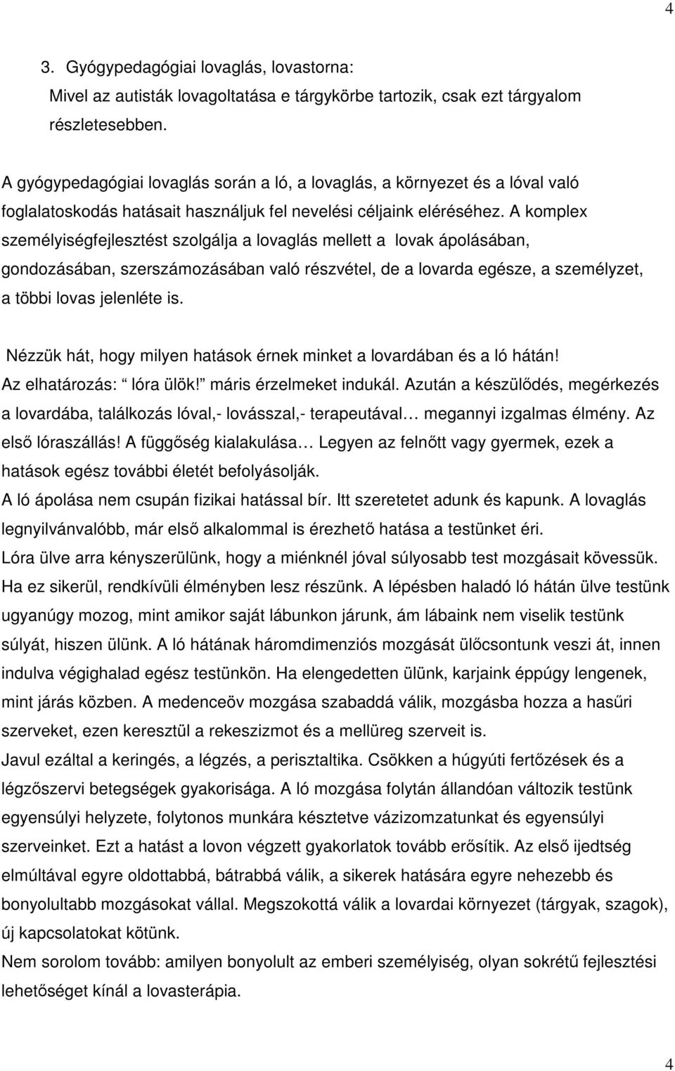 A komplex személyiségfejlesztést szolgálja a lovaglás mellett a lovak ápolásában, gondozásában, szerszámozásában való részvétel, de a lovarda egésze, a személyzet, a többi lovas jelenléte is.