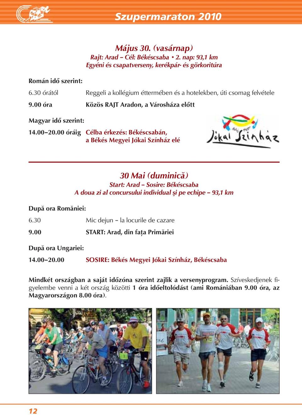 00 óráig Célba érkezés: Békéscsabán, a Békés Megyei Jókai Színház elé 30 Mai (duminică) Start: Arad Sosire: Békéscsaba A doua zi al concursului individual şi pe echipe 93,1 km După ora Romăniei: 6.