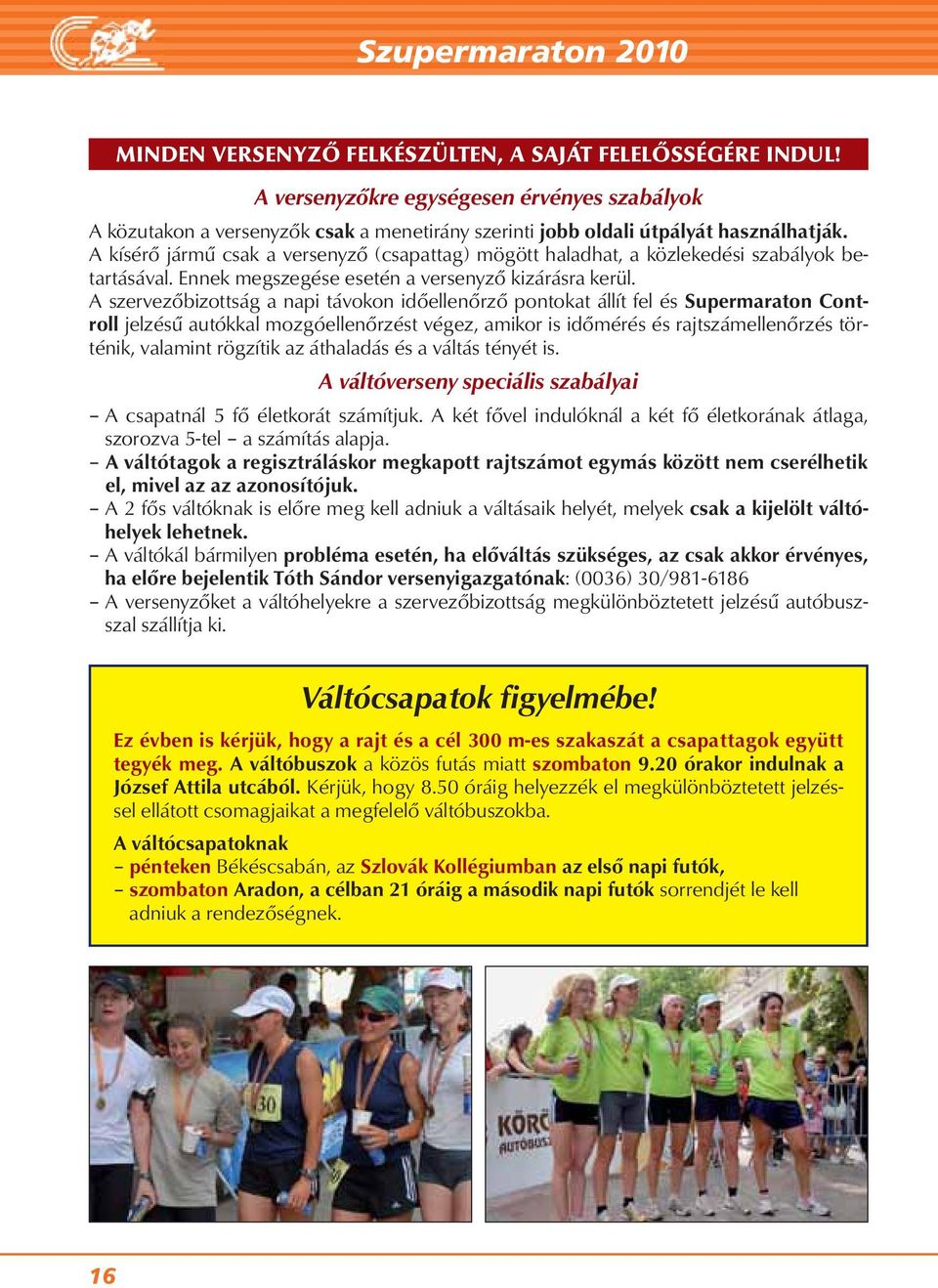 A kísérő jármű csak a versenyző (csapattag) mögött haladhat, a közlekedési szabályok be - tar tá sával. Ennek megszegése esetén a versenyző kizárásra kerül.