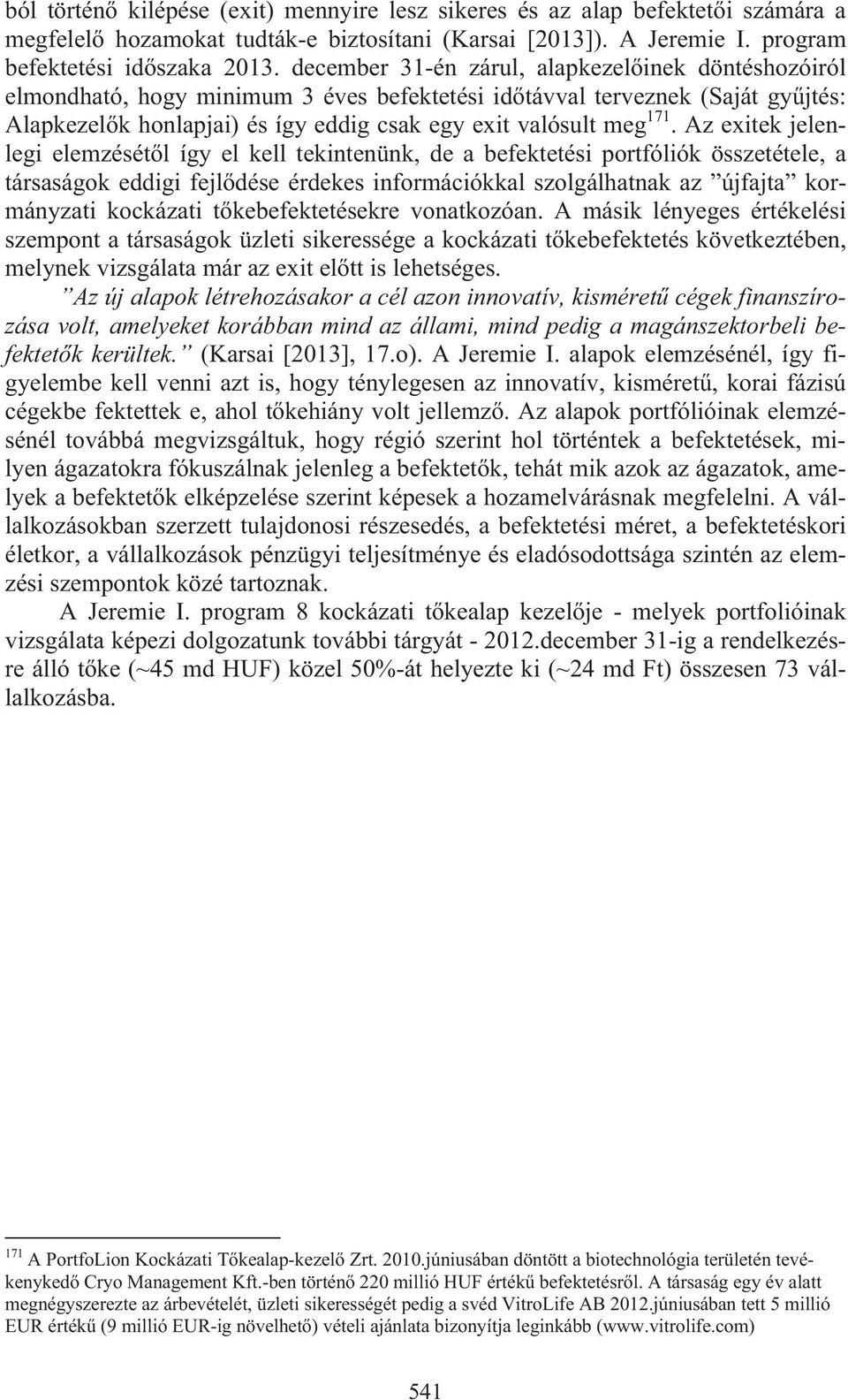 Az exitek jelenlegi elemzését l így el kell tekintenünk, de a befektetési portfóliók összetétele, a társaságok eddigi fejl dése érdekes információkkal szolgálhatnak az újfajta kormányzati kockázati t