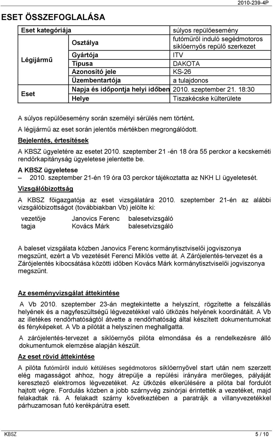 A légijármű az eset során jelentős mértékben megrongálódott. Bejelentés, értesítések A KBSZ ügyeletére az esetet 2010.
