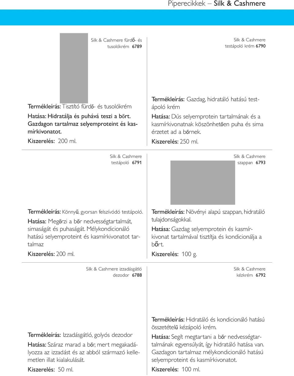 Silk & Cashmere testápoló 6791 Termékleírás: Gazdag, hidratáló hatású test - ápoló krém Hatása: Dús sel yemprotein tartalmának és a kasmírkivonatnak köszönhetően puha és sima érzetet ad a bőrnek.