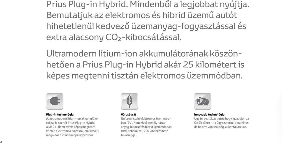 Plug-in technológia Az ultramodern lítium-ion akkumulátorokkal felszerelt Prius Plug-in Hybrid akár 25 kilométert is képes megtenni tisztán elektromos hajtással, ami ideális megoldás a mindennapi