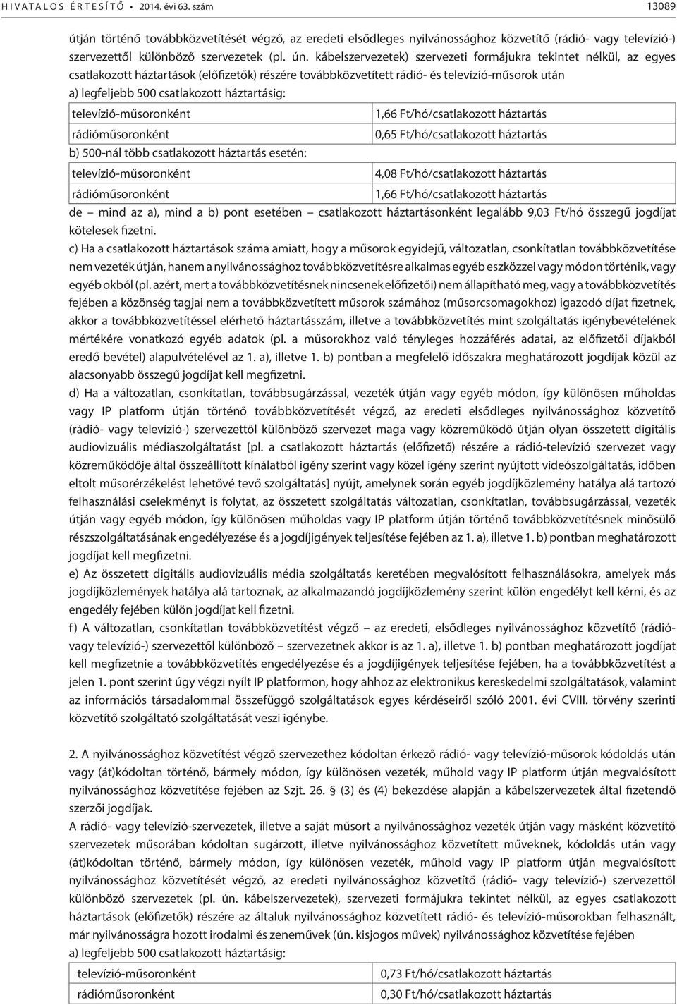 háztartásig: televízió-műsoronként 1,66 Ft/hó/csatlakozott háztartás rádióműsoronként 0,65 Ft/hó/csatlakozott háztartás b) 500-nál több csatlakozott háztartás esetén: televízió-műsoronként 4,08