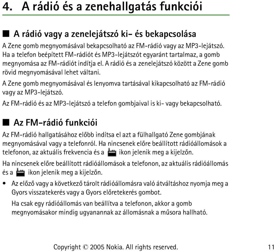 A Zene gomb megnyomásával és lenyomva tartásával kikapcsolható az FM-rádió vagy az MP3-lejátszó. Az FM-rádió és az MP3-lejátszó a telefon gombjaival is ki- vagy bekapcsolható.