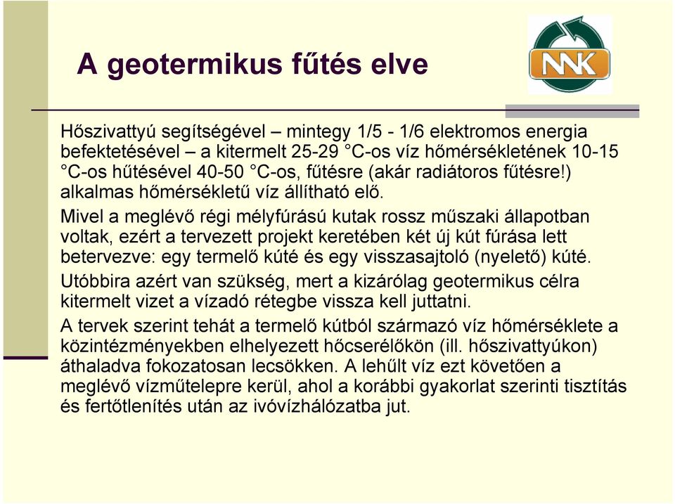 Mivel a meglévő régi mélyfúrású kutak rossz műszaki állapotban voltak, ezért a tervezett projekt keretében két új kút fúrása lett betervezve: egy termelő kúté és egy visszasajtoló (nyelető) kúté.