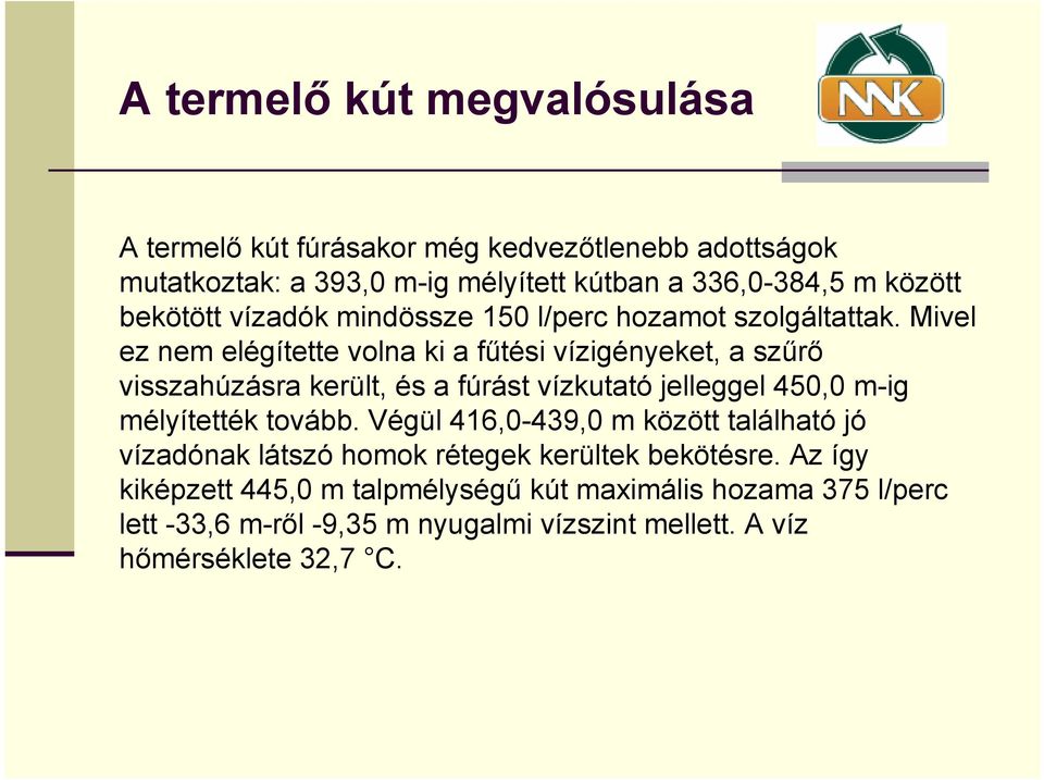 Mivel ez nem elégítette volna ki a fűtési vízigényeket, a szűrő visszahúzásra került, és a fúrást vízkutató jelleggel 450,0 m-ig mélyítették tovább.