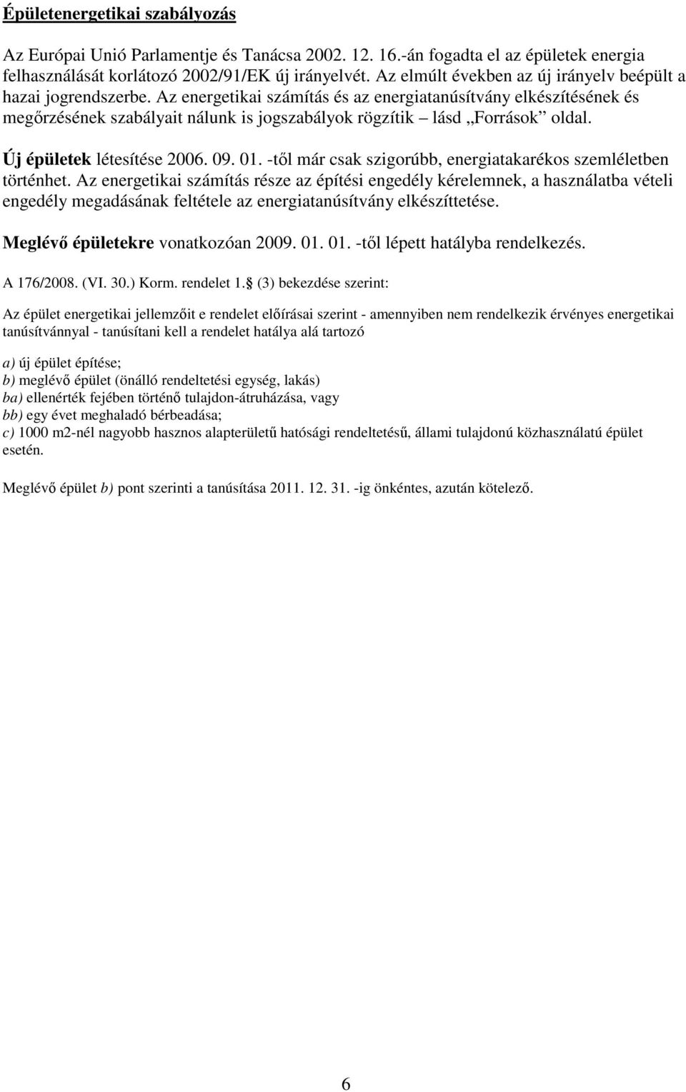 Az energetikai számítás és az energiatanúsítvány elkészítésének és megırzésének szabályait nálunk is jogszabályok rögzítik lásd Források oldal. Új épületek létesítése 2006. 09. 01.