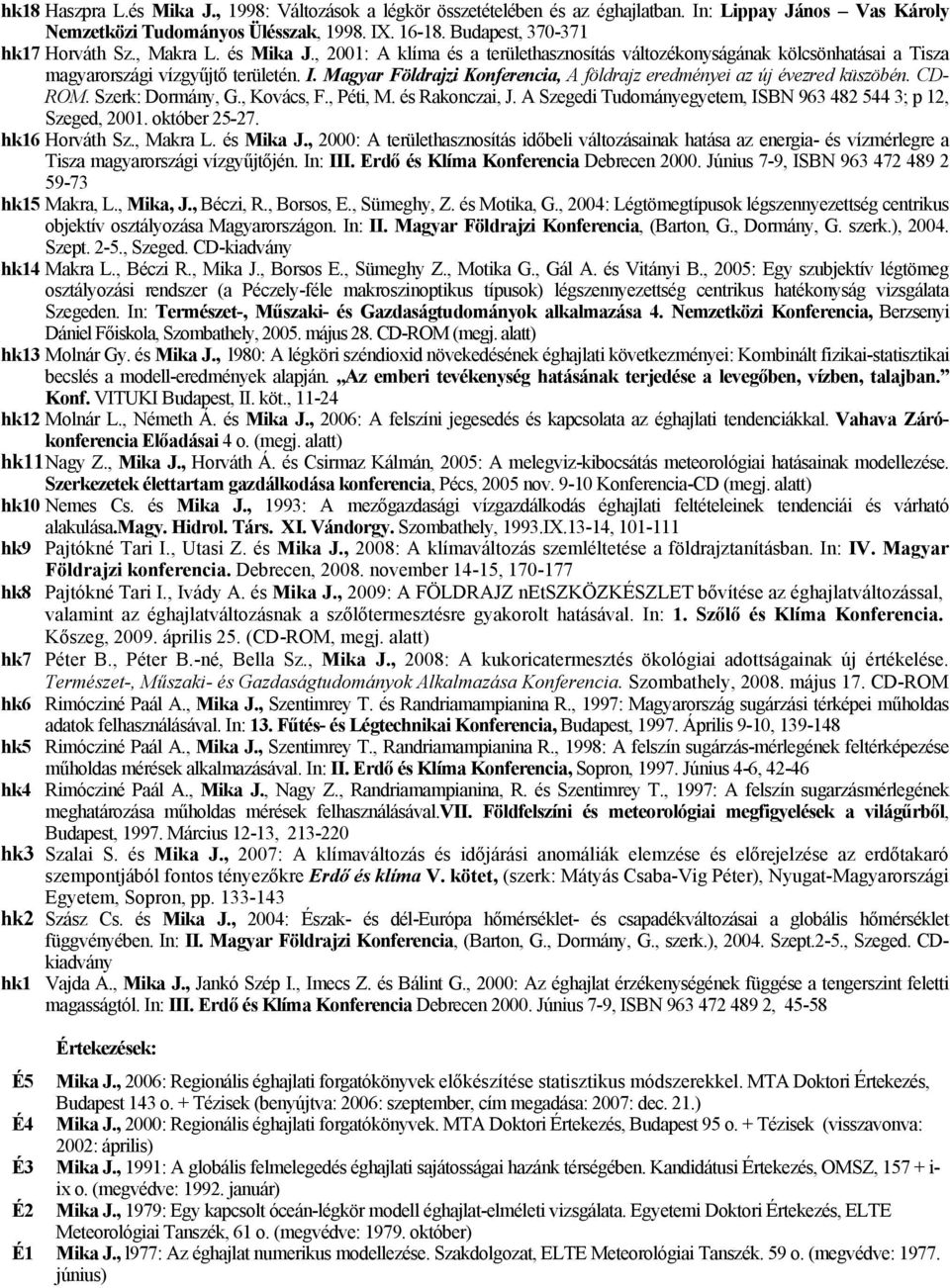 Magyar Földrajzi Konferencia, A földrajz eredményei az új évezred küszöbén. CD- ROM. Szerk: Dormány, G., Kovács, F., Péti, M. és Rakonczai, J.