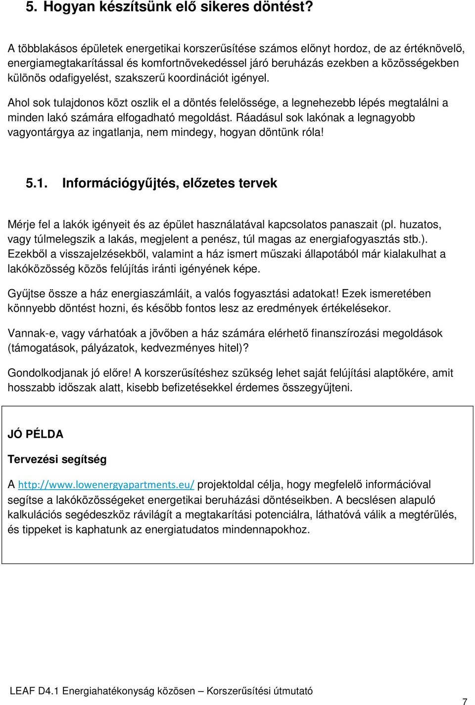 szakszerű koordinációt igényel. Ahol sok tulajdonos közt oszlik el a döntés felelőssége, a legnehezebb lépés megtalálni a minden lakó számára elfogadható megoldást.