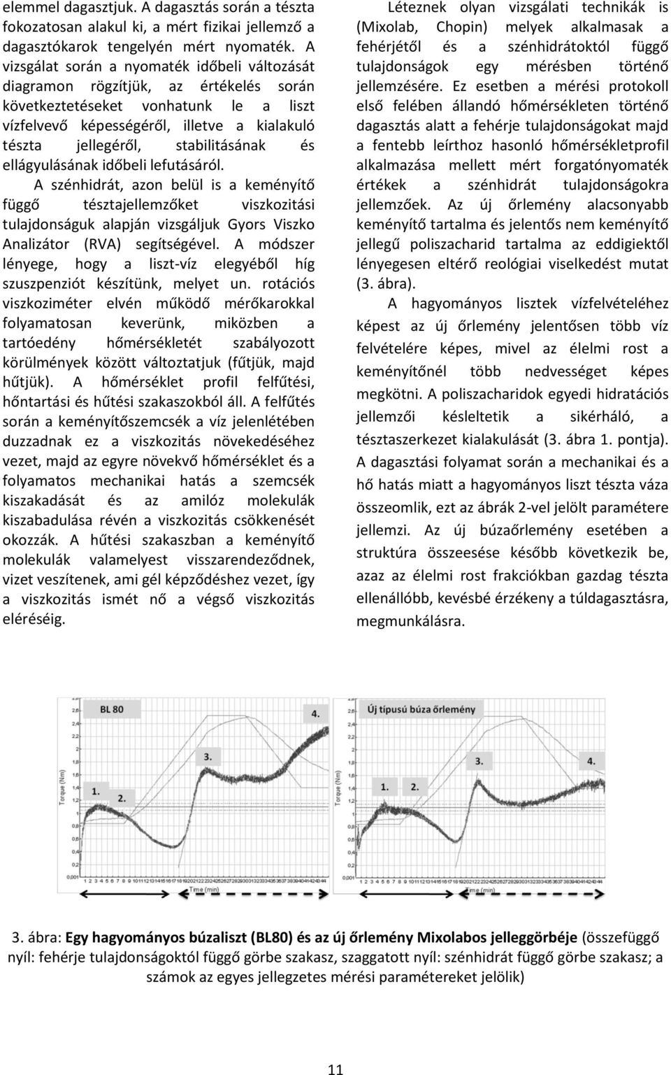 stabilitásának és ellágyulásának időbeli lefutásáról. A szénhidrát, azon belül is a keményítő függő tésztaket viszkozitási tulajdonságuk alapján vizsgáljuk Gyors Viszko Analizátor (RVA) segítségével.