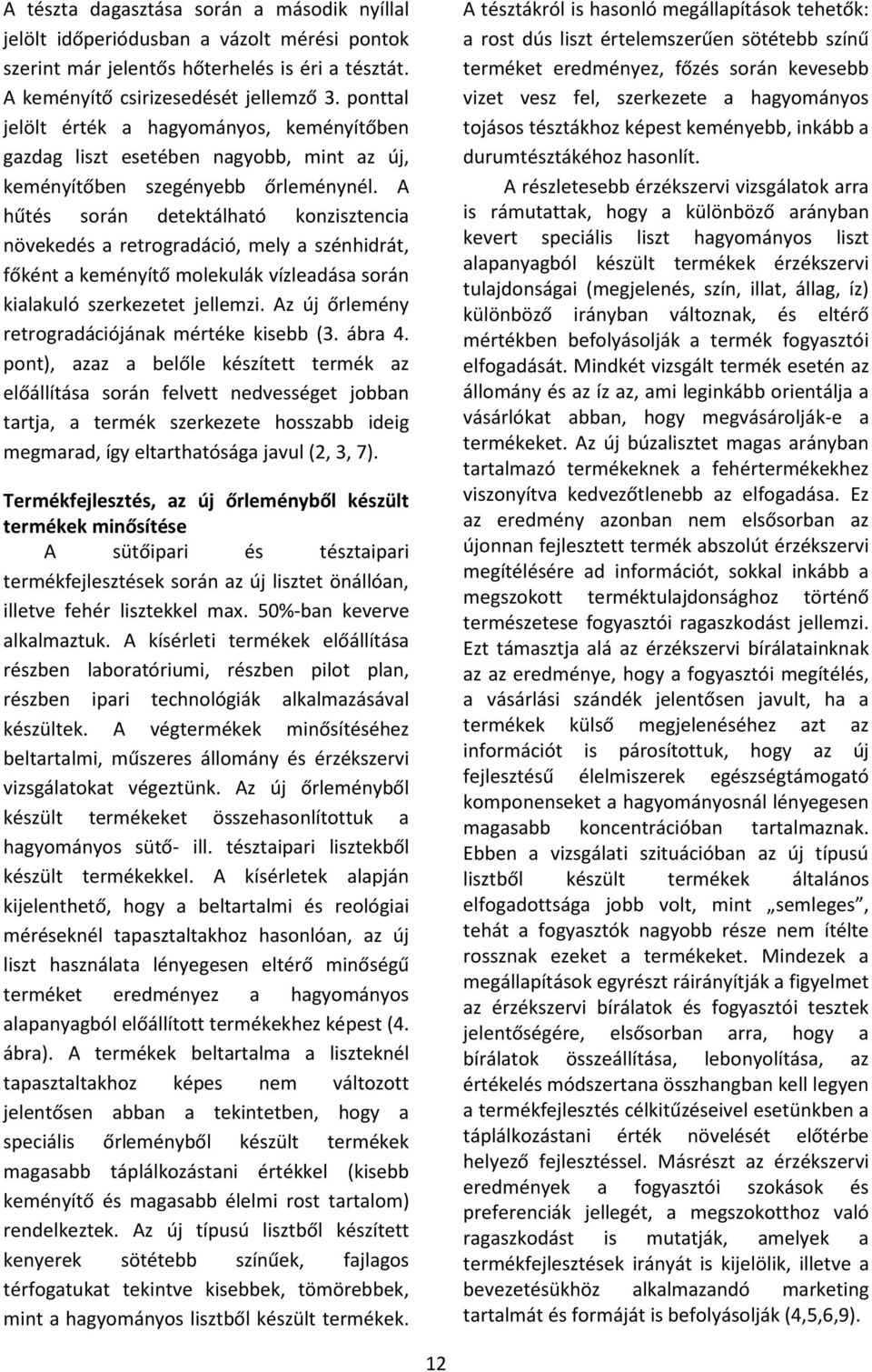 A hűtés során detektálható konzisztencia növekedés a retrogradáció, mely a szénhidrát, főként a keményítő molekulák vízleadása során kialakuló szerkezetet jellemzi.