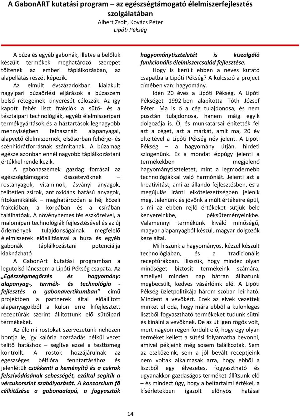 Az így kapott fehér liszt frakciók a sütő- és a tésztaipari technológiák, egyéb élelmiszeripari termékgyártások és a háztartások legnagyobb mennyiségben felhasznált alapanyagai, alapvető