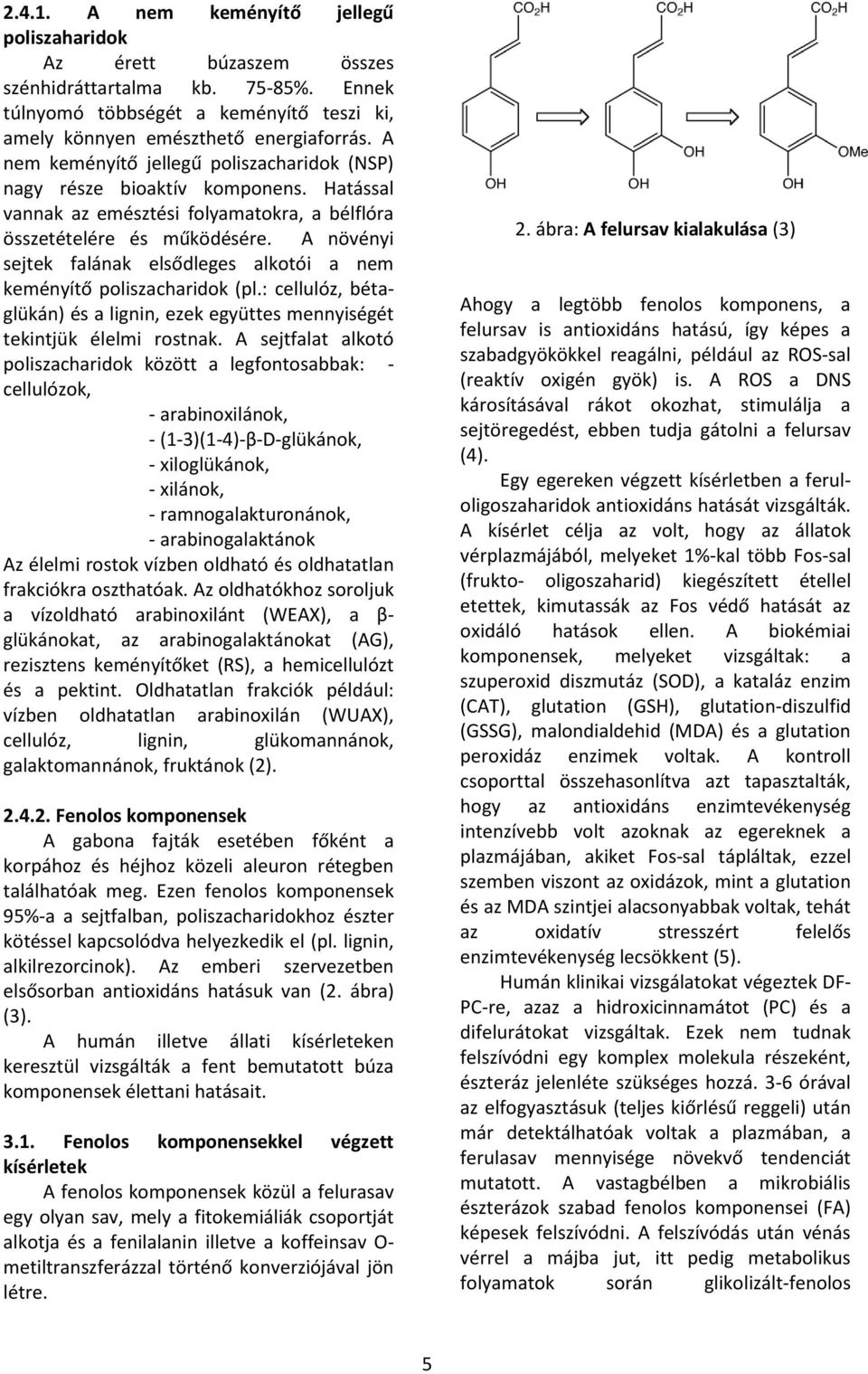 A növényi sejtek falának elsődleges alkotói a nem keményítő poliszacharidok (pl.: cellulóz, bétaglükán) és a lignin, ezek együttes mennyiségét tekintjük élelmi rostnak.