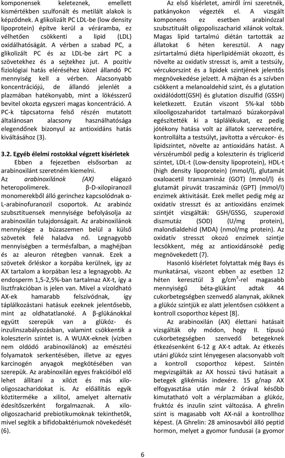 A vérben a szabad PC, a glikolizált PC és az LDL-be zárt PC a szövetekhez és a sejtekhez jut. A pozitív fiziológiai hatás eléréséhez közel állandó PC mennyiség kell a vérben.