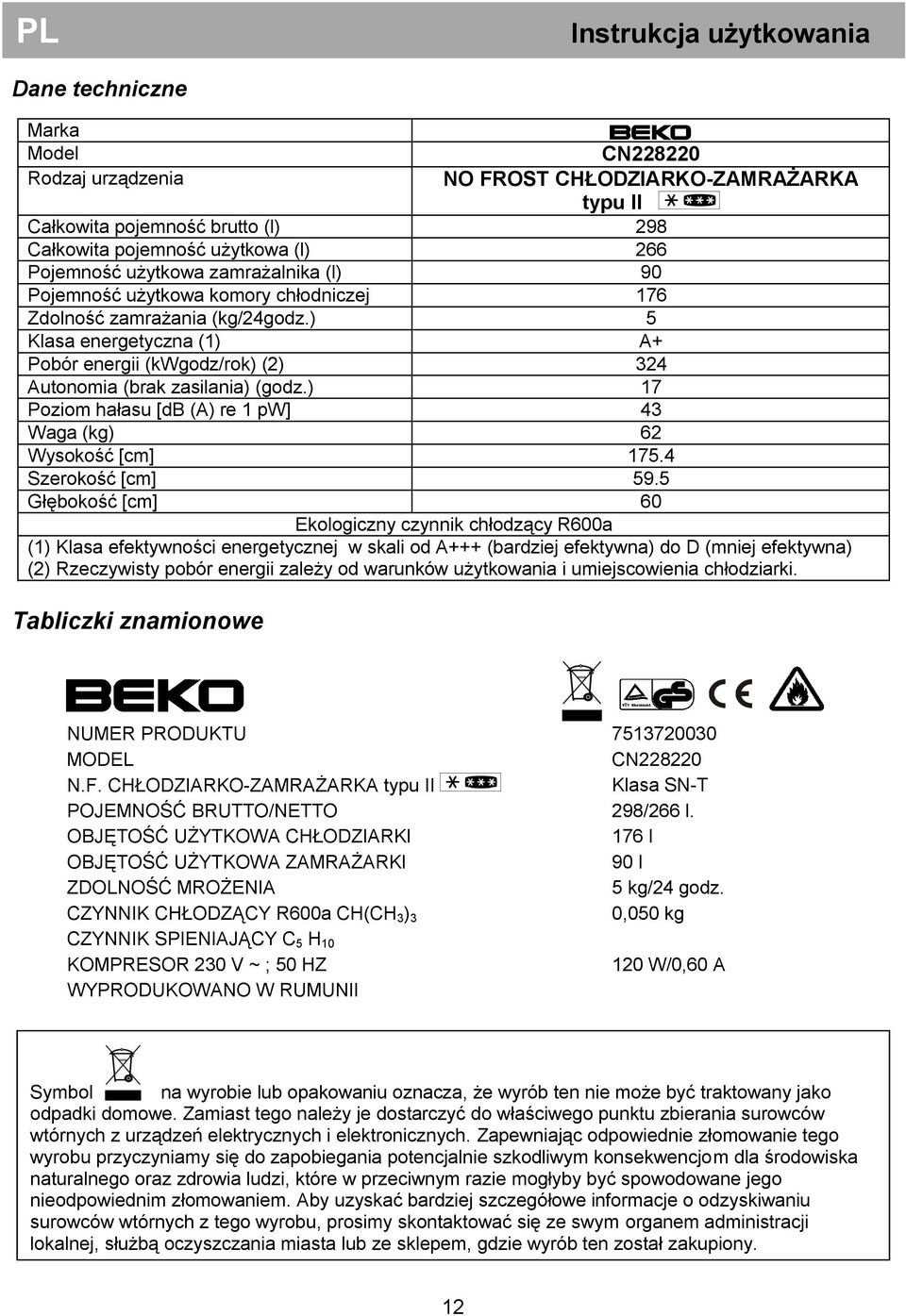 ) 5 Klasa energetyczna (1) A+ Pobór energii (kwgodz/rok) (2) 324 Autonomia (brak zasilania) (godz.) 17 Poziom hałasu [db (A) re 1 pw] 43 Waga (kg) 62 Wysokość [cm] 175.4 Szerokość [cm] 59.