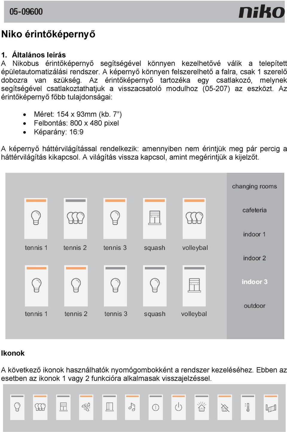 Az érintőképernyő tartozéka egy csatlakozó, melynek segítségével csatlakoztathatjuk a visszacsatoló modulhoz (05-207) az eszközt. Az érintőképernyő főbb tulajdonságai: Méret: 154 x 93mm (kb.