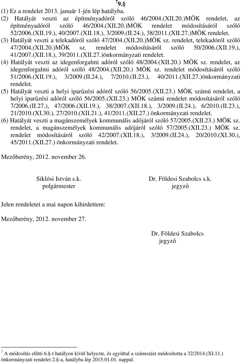 (XII.19.), 41/2007.(XII.18.), 39/2011.(XII.27.)önkormányzati rendelet. (4) Hatályát veszti az idegenforgalmi adóról szóló 48/2004.(XII.20.) MÖK sz. rendelet, az idegenforgalmi adóról szóló 48/2004.