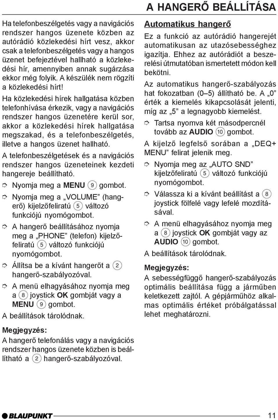 Ha közlekedési hírek hallgatása közben telefonhívása érkezik, vagy a navigációs rendszer hangos üzenetére kerül sor, akkor a közlekedési hírek hallgatása megszakad, és a telefonbeszélgetés, illetve a