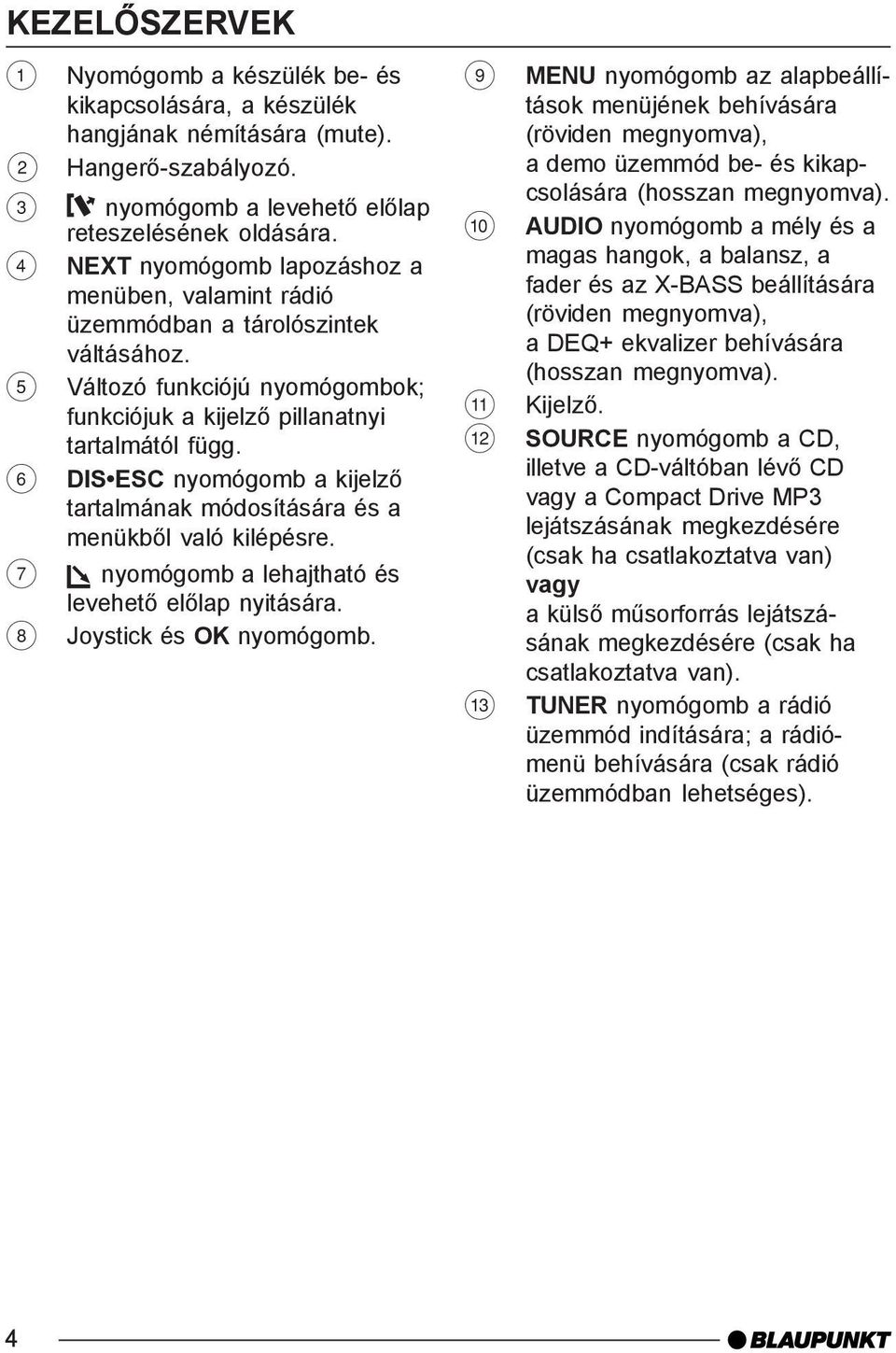 6 DIS ESC nyomógomb a kijelzõ tartalmának módosítására és a menükbõl való kilépésre. 7 nyomógomb a lehajtható és levehetõ elõlap nyitására. 8 Joystick és OK nyomógomb.