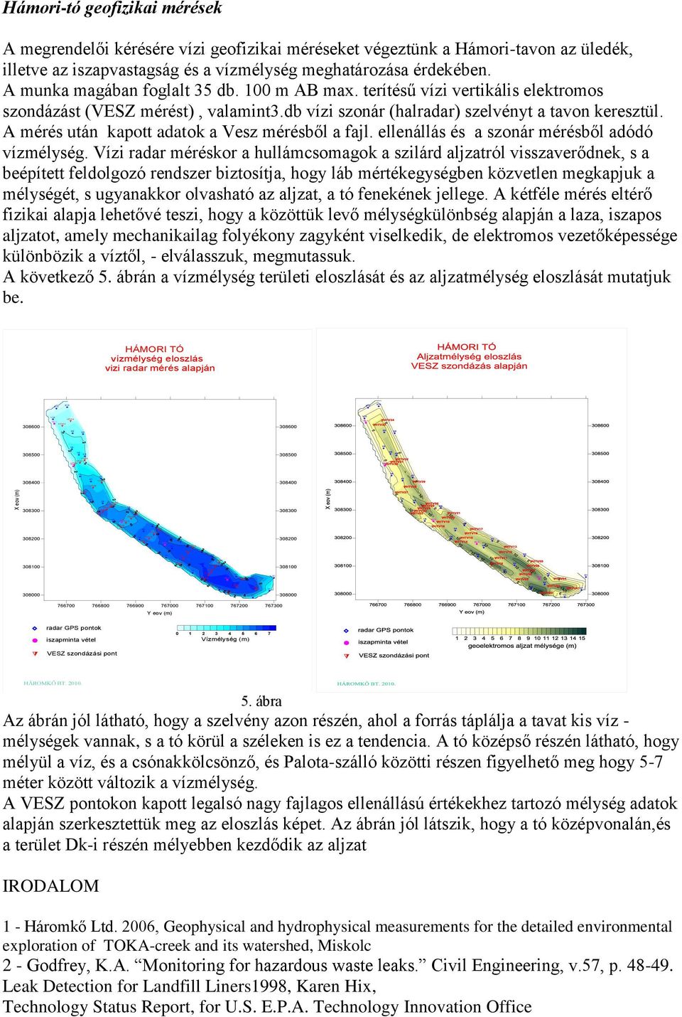 5 HTV02 2/2 3/2 HTV03 HTV04 HTV01 1/1 3/1 2/1 Hámori-tó geofizikai mérések A megrendelői kérésére vízi geofizikai méréseket végeztünk a Hámori-tavon az üledék, illetve az iszapvastagság és a