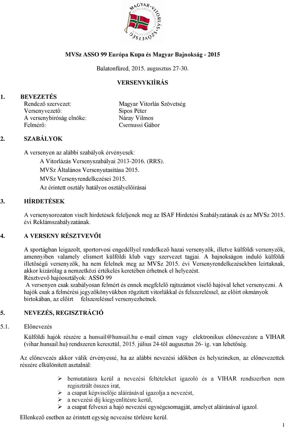 SZABÁLYOK A versenyen az alábbi szabályok érvényesek: A Vitorlázás Versenyszabályai 2013-2016. (RRS). MVSz Általános Versenyutasítása 2015. MVSz Versenyrendelkezései 2015.