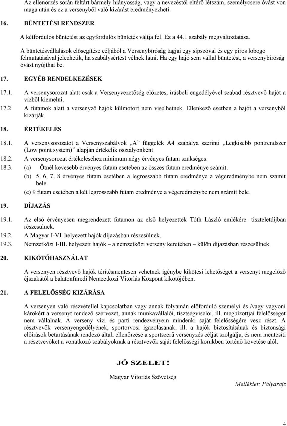 A büntetésvállalások elősegítése céljából a Versenybíróság tagjai egy sípszóval és egy piros lobogó felmutatásával jelezhetik, ha szabálysértést vélnek látni.