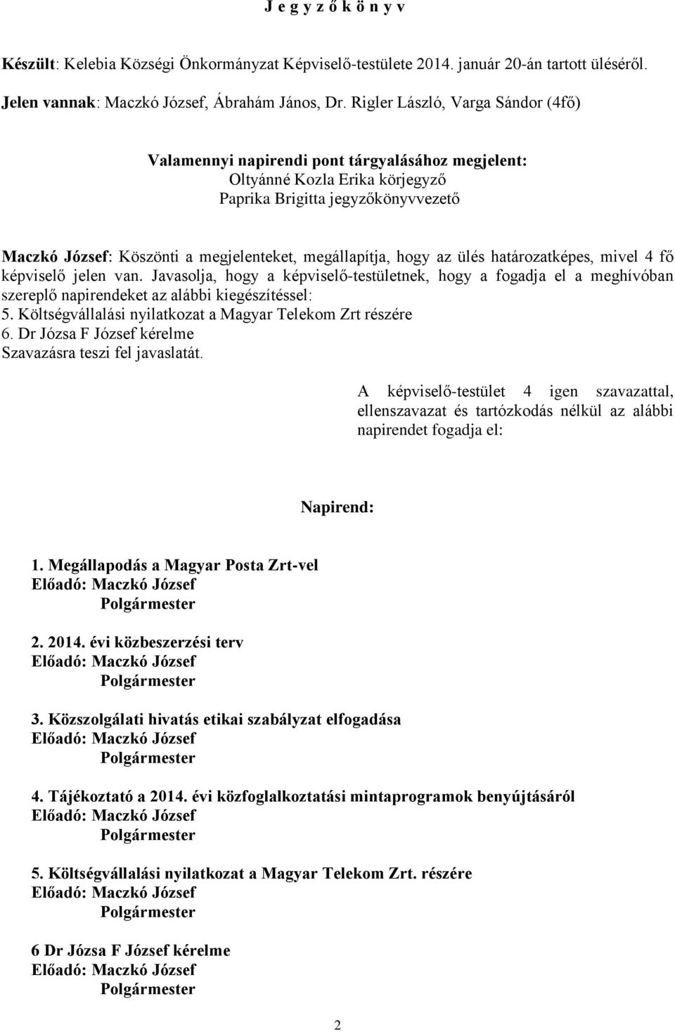 megállapítja, hogy az ülés határozatképes, mivel 4 fő képviselő jelen van. Javasolja, hogy a képviselő-testületnek, hogy a fogadja el a meghívóban szereplő napirendeket az alábbi kiegészítéssel: 5.