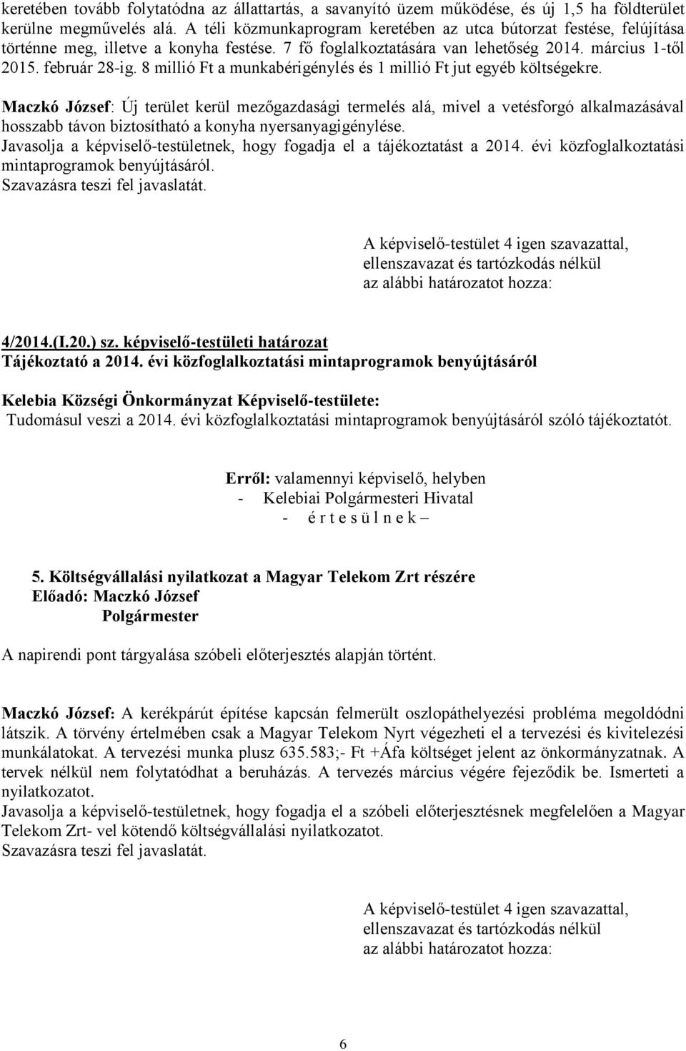 8 millió Ft a munkabérigénylés és 1 millió Ft jut egyéb költségekre.