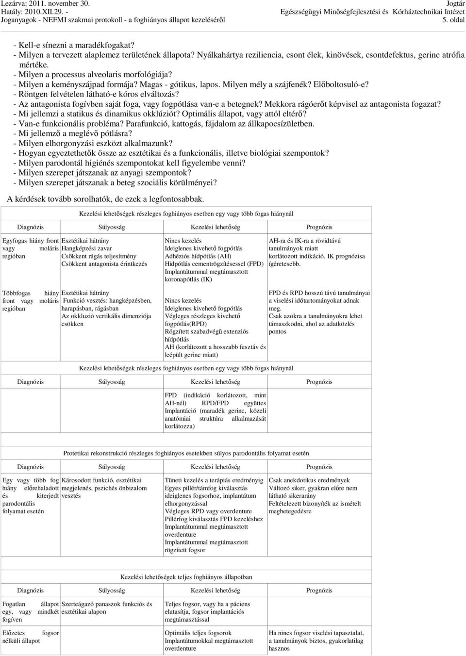 - Az antagonista fogívben saját foga, vagy fogpótlása van-e a betegnek? Mekkora rágóerőt képvisel az antagonista fogazat? - Mi jellemzi a statikus és dinamikus okklúziót?