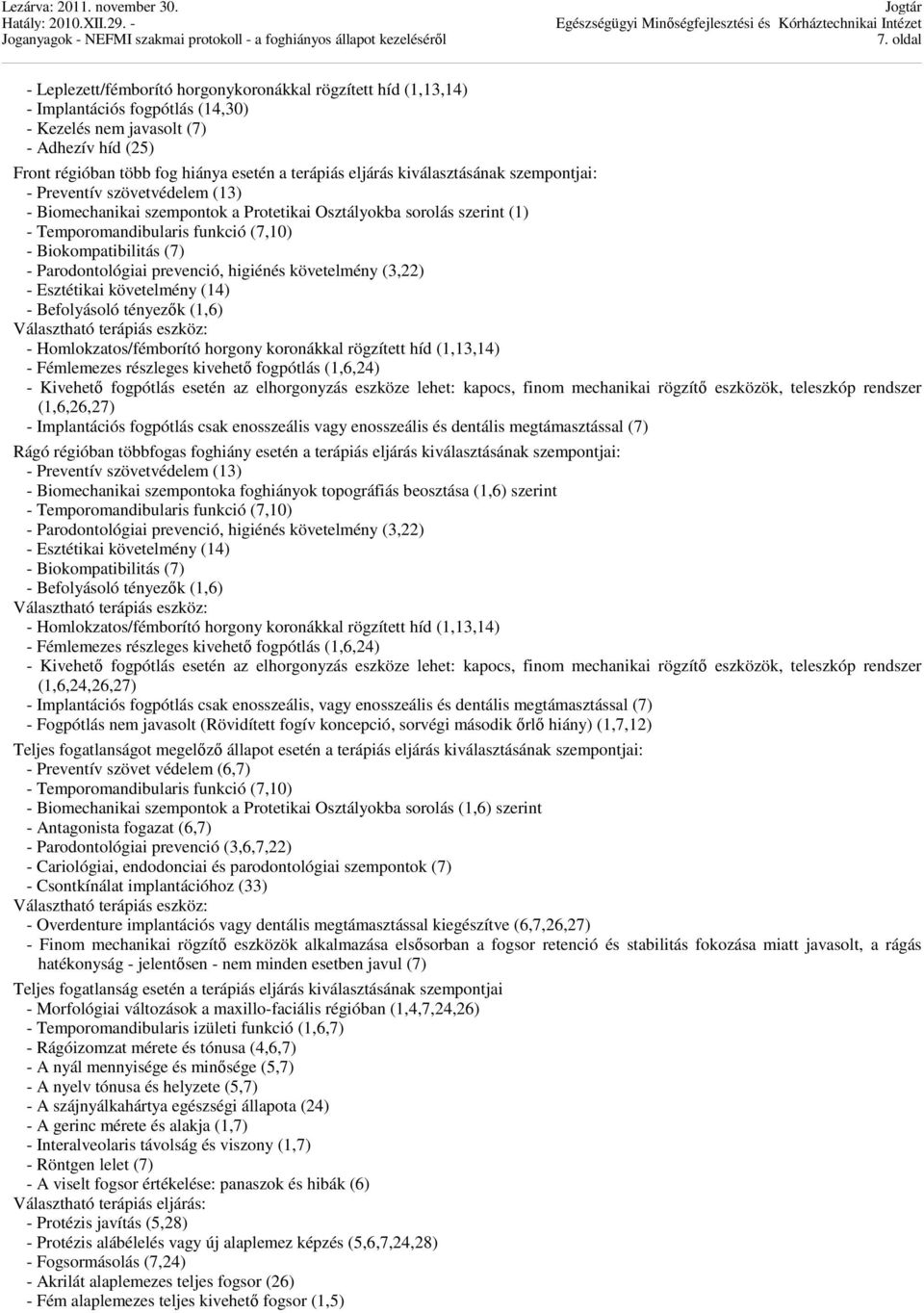 Parodontológiai prevenció, higiénés követelmény (3,22) - Esztétikai követelmény (14) - Befolyásoló tényezők (1,6) - Homlokzatos/fémborító horgony koronákkal rögzített híd (1,13,14) - Fémlemezes