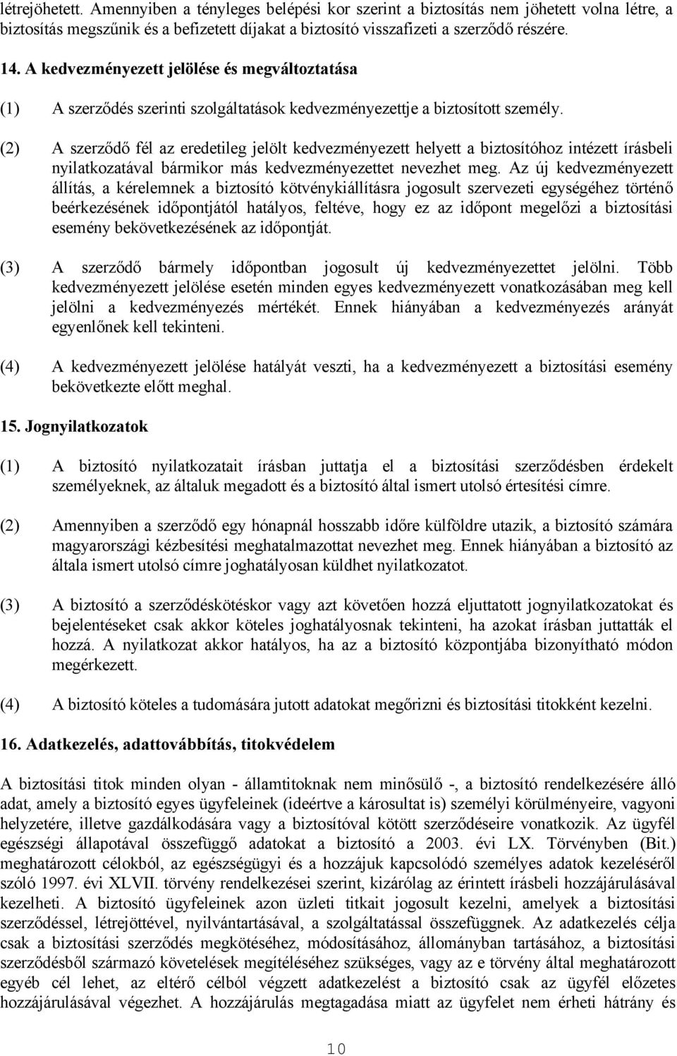 (2) A szerződő fél az eredetileg jelölt kedvezményezett helyett a biztosítóhoz intézett írásbeli nyilatkozatával bármikor más kedvezményezettet nevezhet meg.