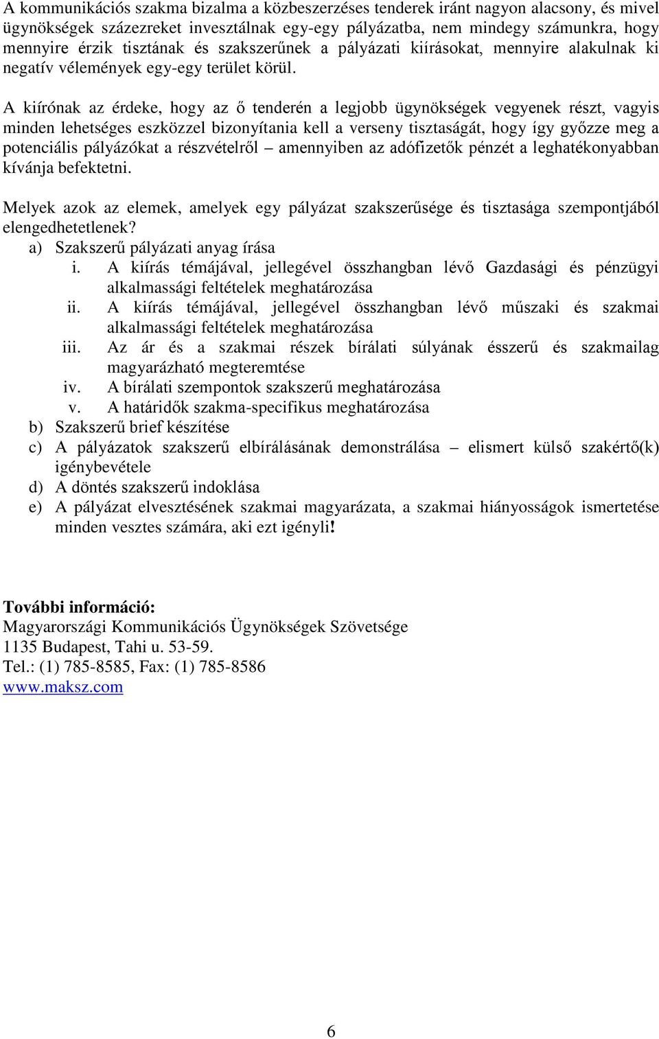 A kiírónak az érdeke, hogy az ő tenderén a legjobb ügynökségek vegyenek részt, vagyis minden lehetséges eszközzel bizonyítania kell a verseny tisztaságát, hogy így győzze meg a potenciális pályázókat