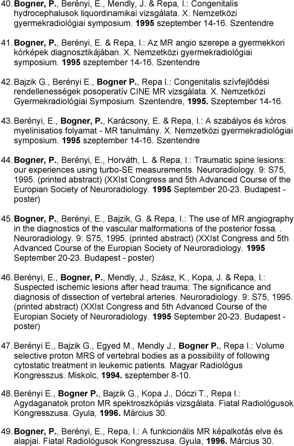 , Berényi E., Bogner P., Repa I.: Congenitalis szívfejlõdési rendellenességek posoperatív CINE MR vizsgálata. X. Nemzetközi Gyermekradiológiai Symposium. Szentendre, 1995. Szeptember 14-16. 43.