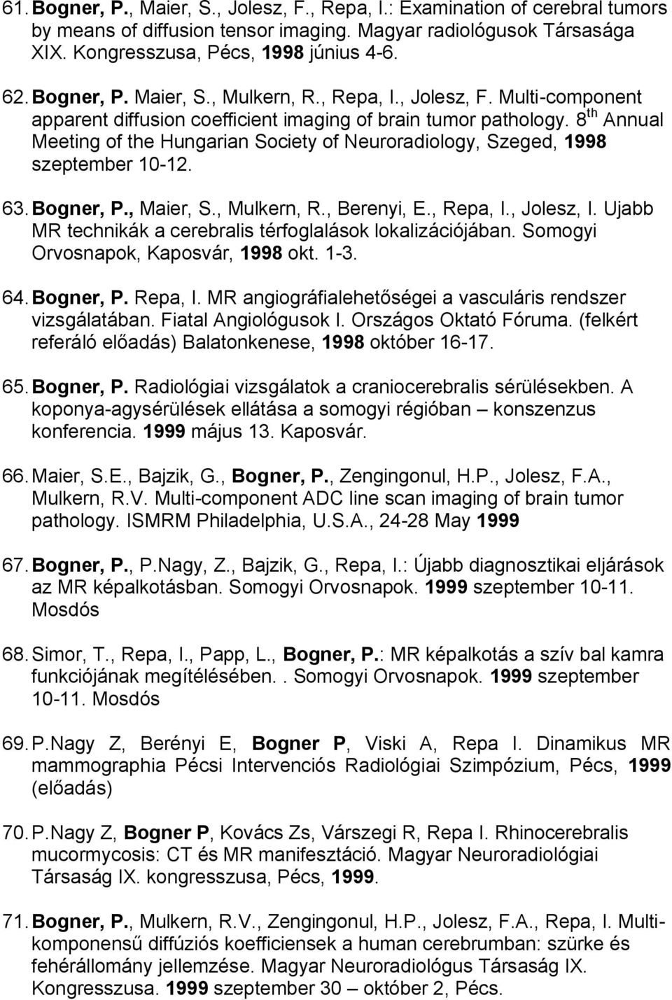 8 th Annual Meeting of the Hungarian Society of Neuroradiology, Szeged, 1998 szeptember 10-12. 63. Bogner, P., Maier, S., Mulkern, R., Berenyi, E., Repa, I., Jolesz, I.