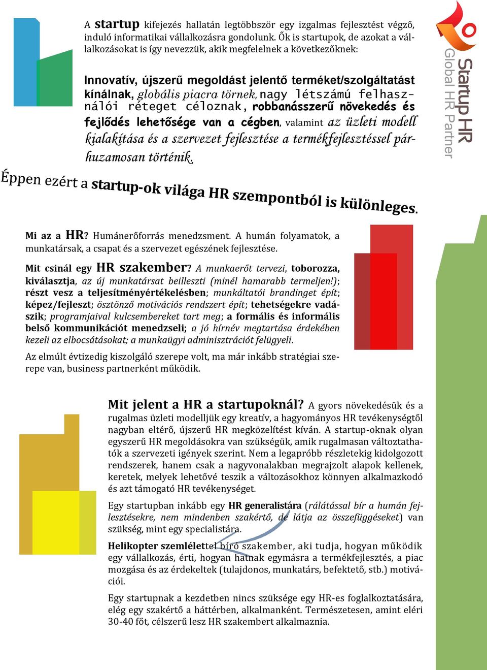 nagy létszámú felhasználói réteget céloznak, robbanásszerű növekedés és fejlődés lehetősége van a cégben, valamint az üzleti modell kialakítása és a szervezet fejlesztése a termékfejlesztéssel