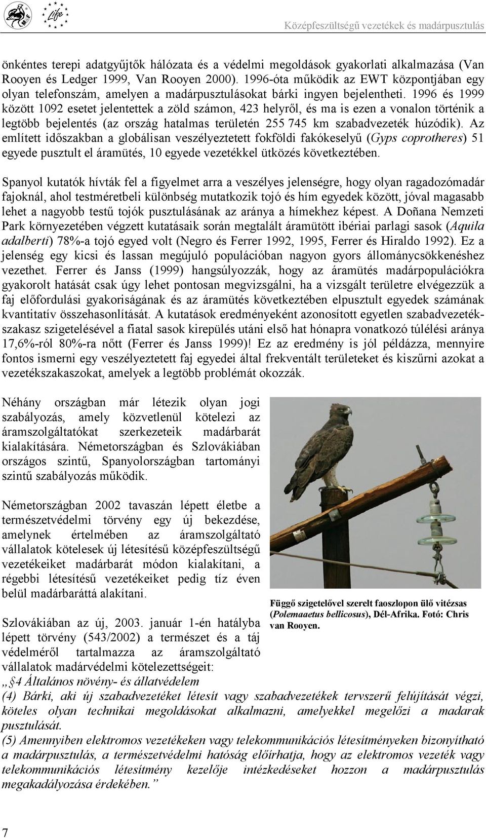 1996 és 1999 között 1092 esetet jelentettek a zöld számon, 423 helyről, és ma is ezen a vonalon történik a legtöbb bejelentés (az ország hatalmas területén 255 745 km szabadvezeték húzódik).