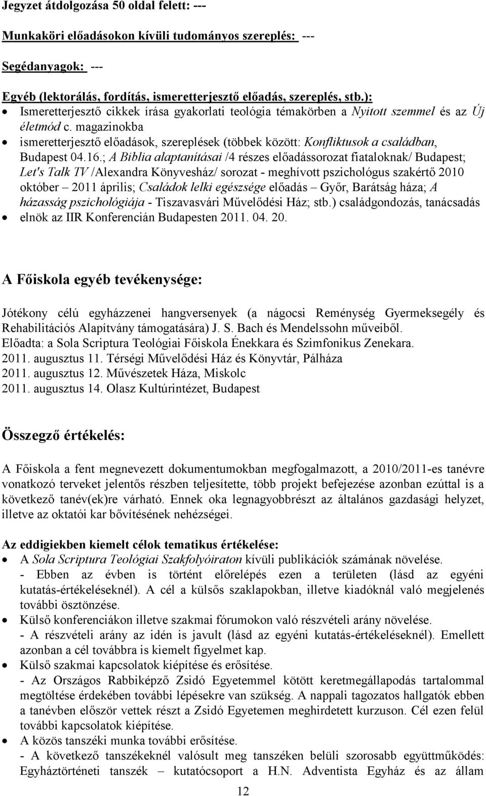 ; A Biblia alaptanításai /4 részes előadássorozat fiataloknak/ Budapest; Let's Talk TV /Alexandra Könyvesház/ sorozat - meghívott pszichológus szakértő 2010 október 2011 április; Családok lelki