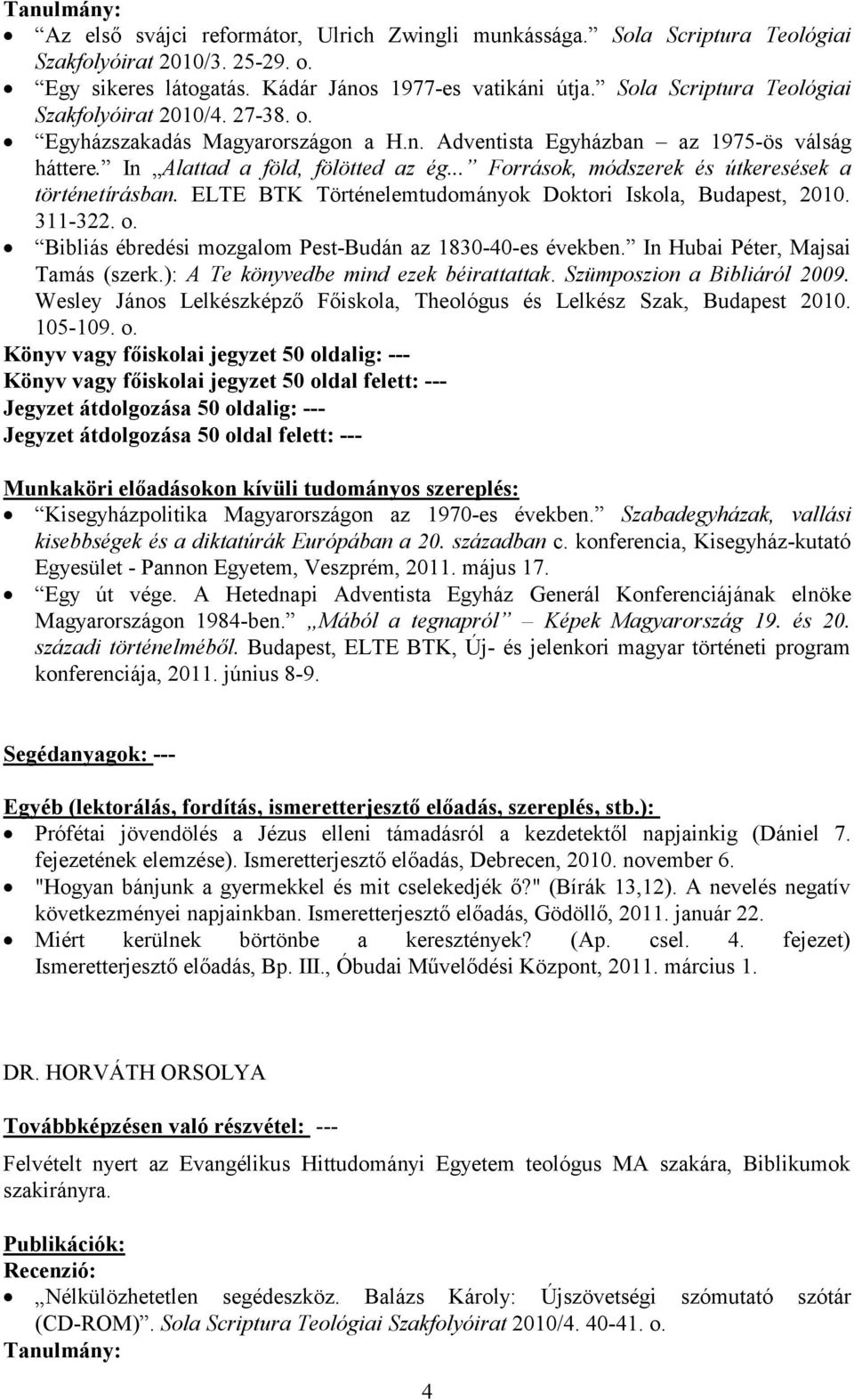 .. Források, módszerek és útkeresések a történetírásban. ELTE BTK Történelemtudományok Doktori Iskola, Budapest, 2010. 311-322. o. Bibliás ébredési mozgalom Pest-Budán az 1830-40-es években.