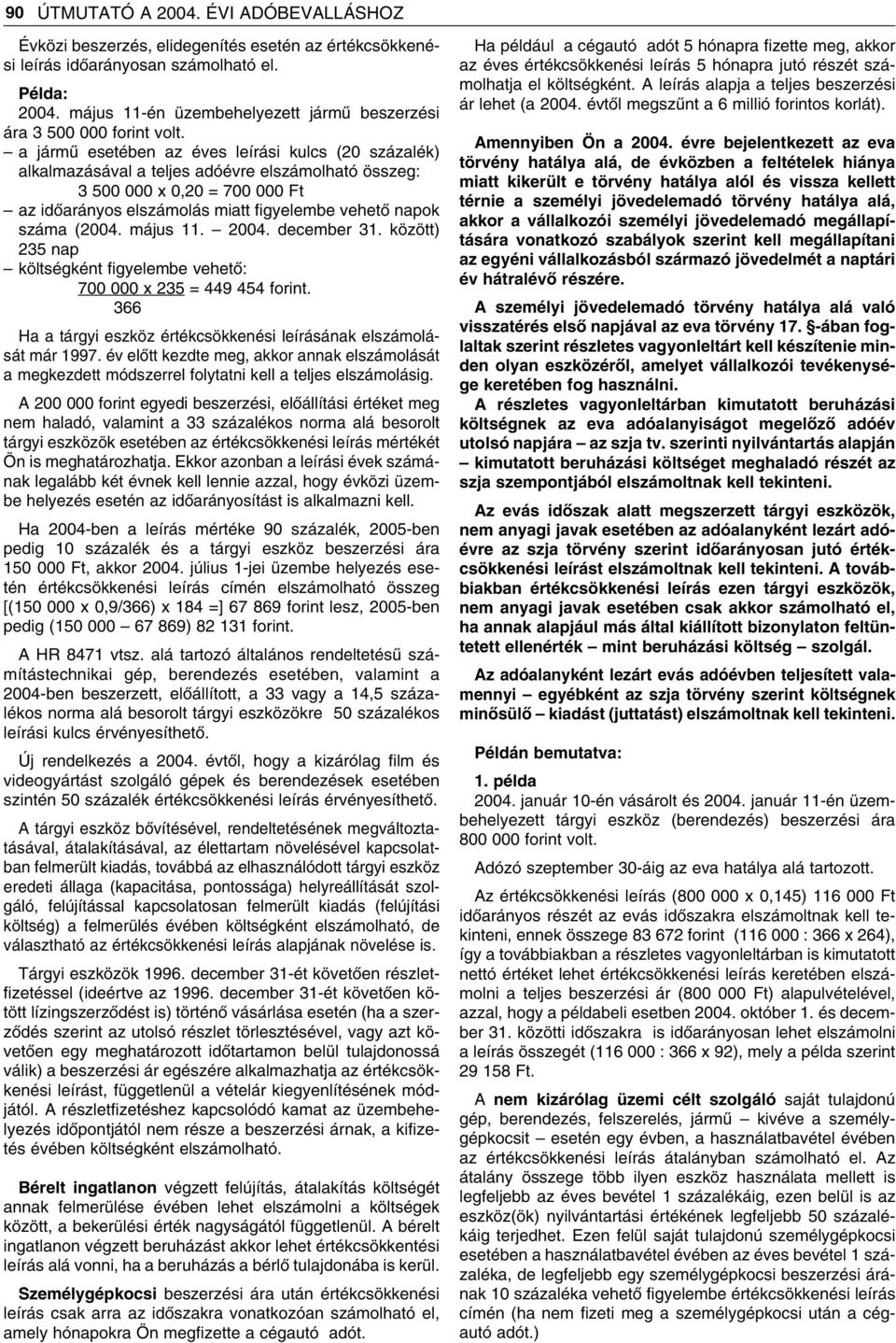 a jármû esetében az éves leírási kulcs (20 százalék) alkalmazásával a teljes adóévre elszámolható összeg: 3 500 000 x 0,20 = 700 000 Ft az idôarányos elszámolás miatt figyelembe vehetô napok száma